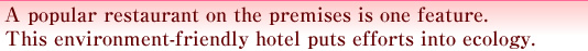 A popular restaurant on the premises is one feature.This environment-friendly hotel puts efforts into ecology.