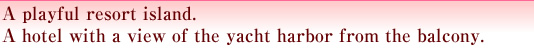 A playful resort island.A hotel with a view of the yacht harbor from the balcony.
