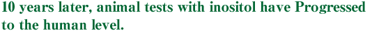 10 years later, animal tests with inositol have Progressed to the human level.