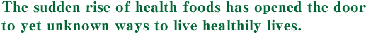 The sudden rise of health foods has opened the door to yet unknown ways to live healthily lives.